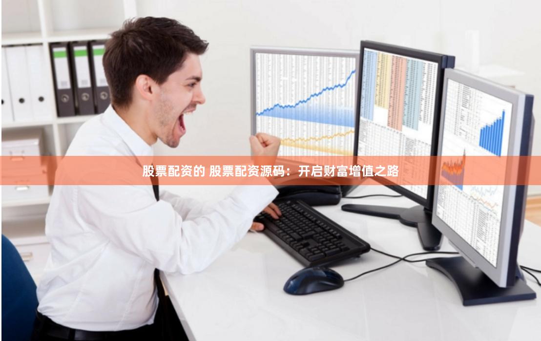 股票配资的 股票配资源码：开启财富增值之路