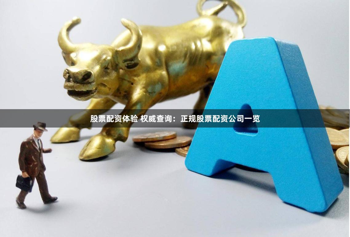 股票配资体验 权威查询：正规股票配资公司一览