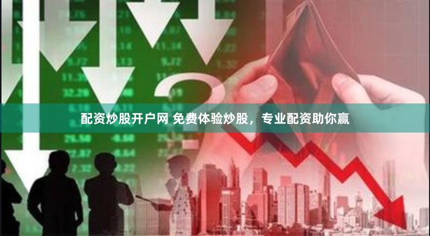 配资炒股开户网 免费体验炒股，专业配资助你赢