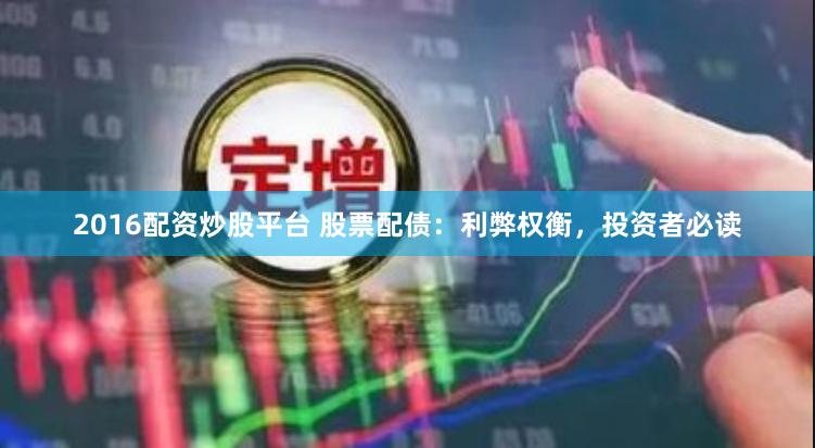 2016配资炒股平台 股票配债：利弊权衡，投资者必读