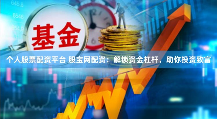 个人股票配资平台 股宝网配资：解锁资金杠杆，助你投资致富
