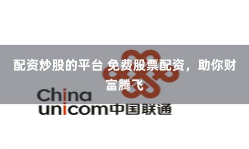 配资炒股的平台 免费股票配资，助你财富腾飞