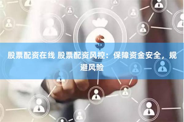 股票配资在线 股票配资风控：保障资金安全，规避风险