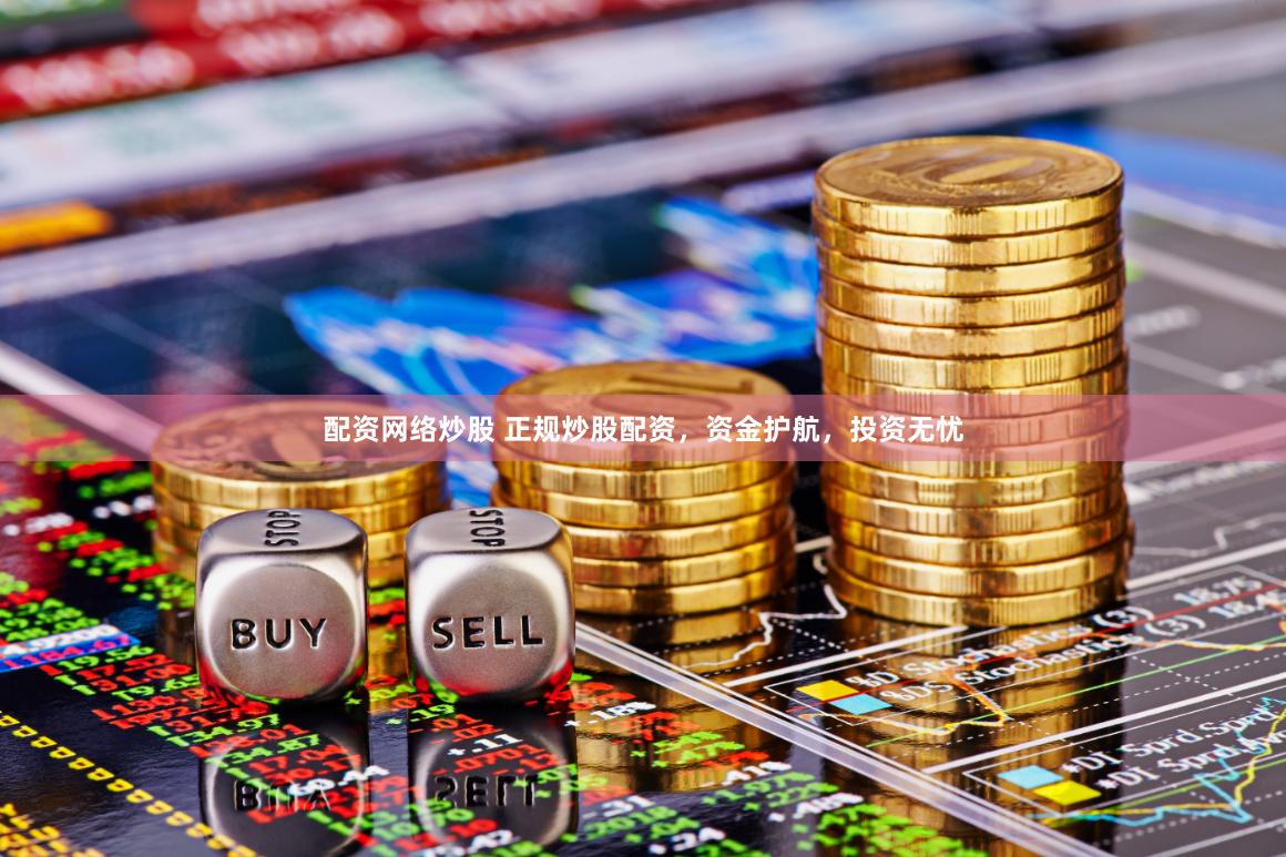 配资网络炒股 正规炒股配资，资金护航，投资无忧