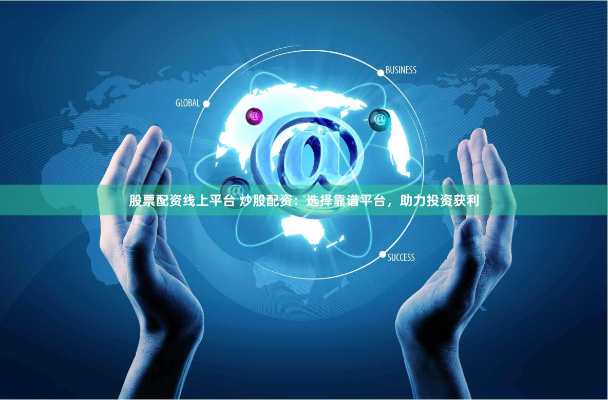 股票配资线上平台 炒股配资：选择靠谱平台，助力投资获利