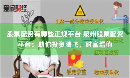 股票配资有哪些正规平台 泉州股票配资平台：助你投资腾飞，财富增值