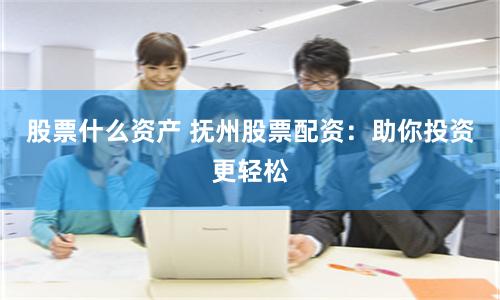 股票什么资产 抚州股票配资：助你投资更轻松