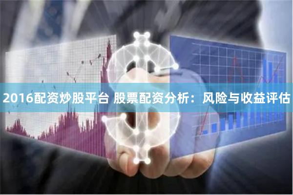 2016配资炒股平台 股票配资分析：风险与收益评估