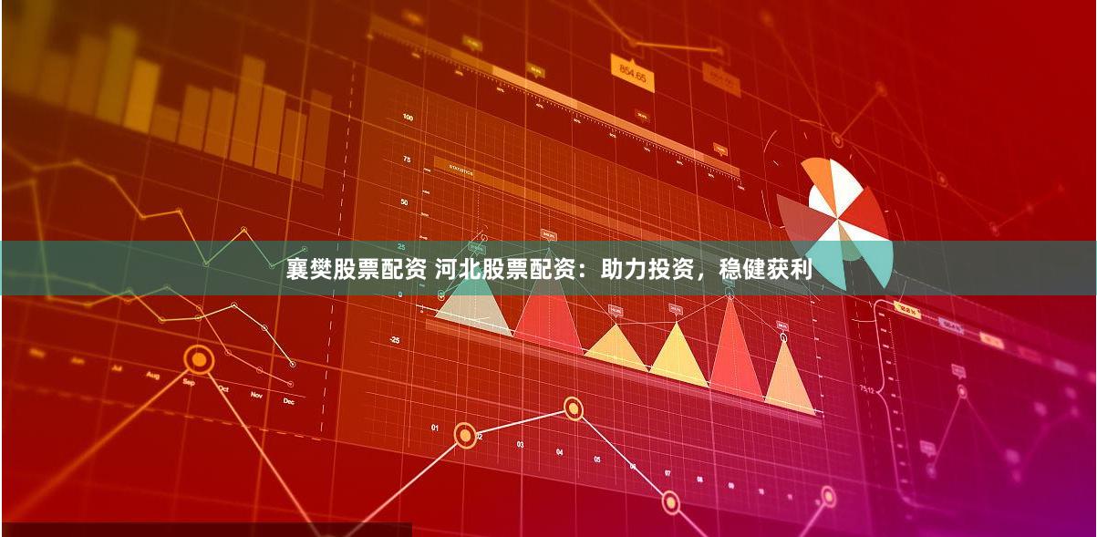 襄樊股票配资 河北股票配资：助力投资，稳健获利