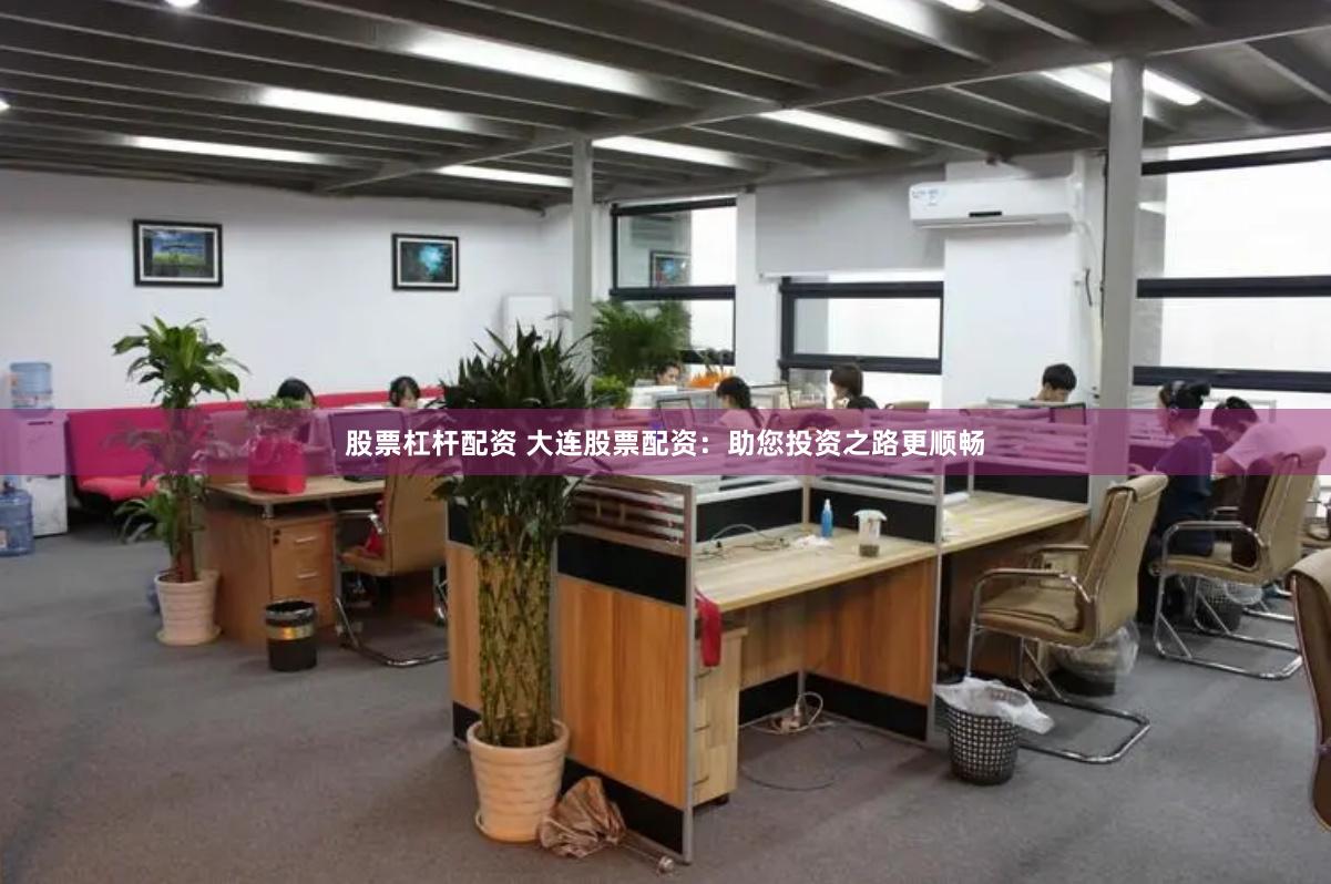 股票杠杆配资 大连股票配资：助您投资之路更顺畅