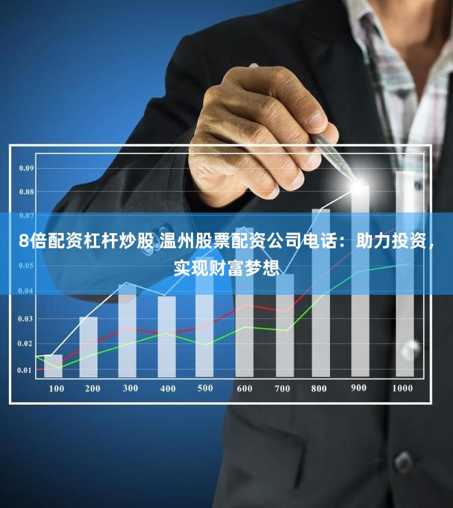 8倍配资杠杆炒股 温州股票配资公司电话：助力投资，实现财富梦想