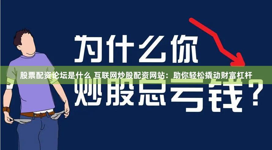股票配资论坛是什么 互联网炒股配资网站：助你轻松撬动财富杠杆