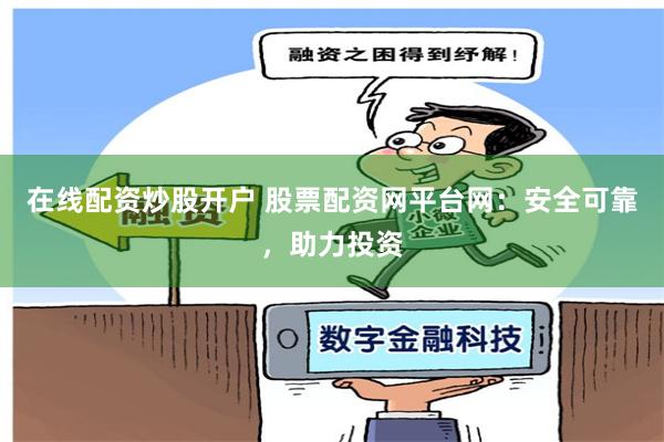 在线配资炒股开户 股票配资网平台网：安全可靠，助力投资