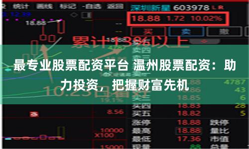 最专业股票配资平台 温州股票配资：助力投资，把握财富先机