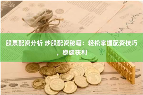 股票配资分析 炒股配资秘籍：轻松掌握配资技巧，稳健获利