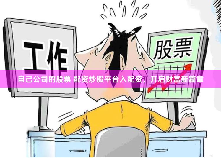 自己公司的股票 配资炒股平台入配资，开启财富新篇章