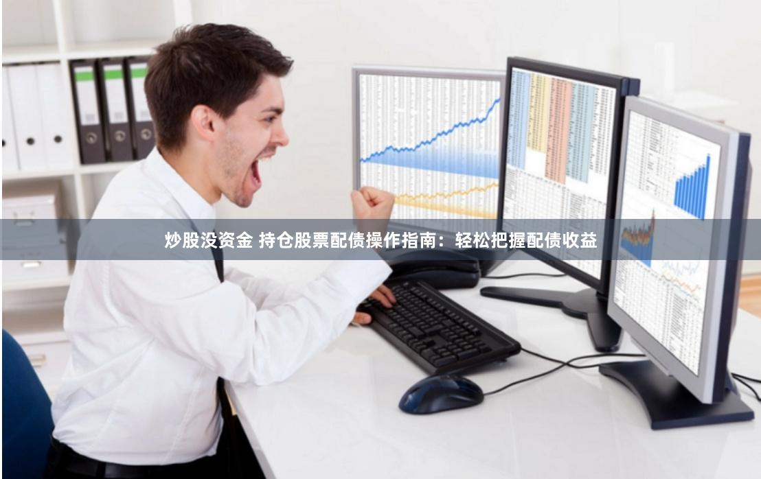 炒股没资金 持仓股票配债操作指南：轻松把握配债收益