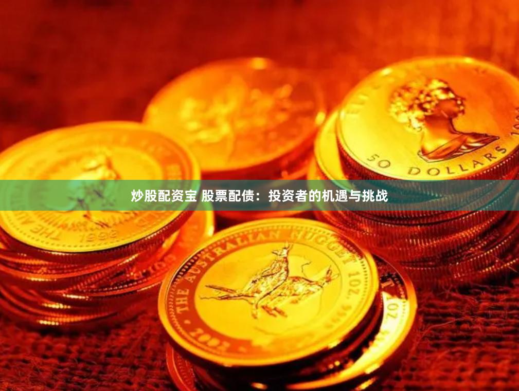 炒股配资宝 股票配债：投资者的机遇与挑战