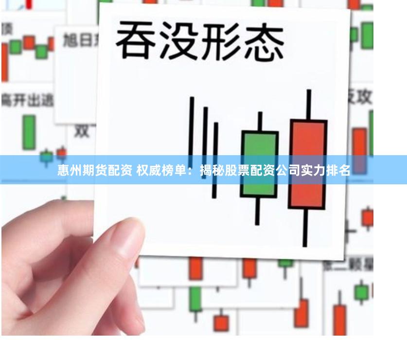 惠州期货配资 权威榜单：揭秘股票配资公司实力排名