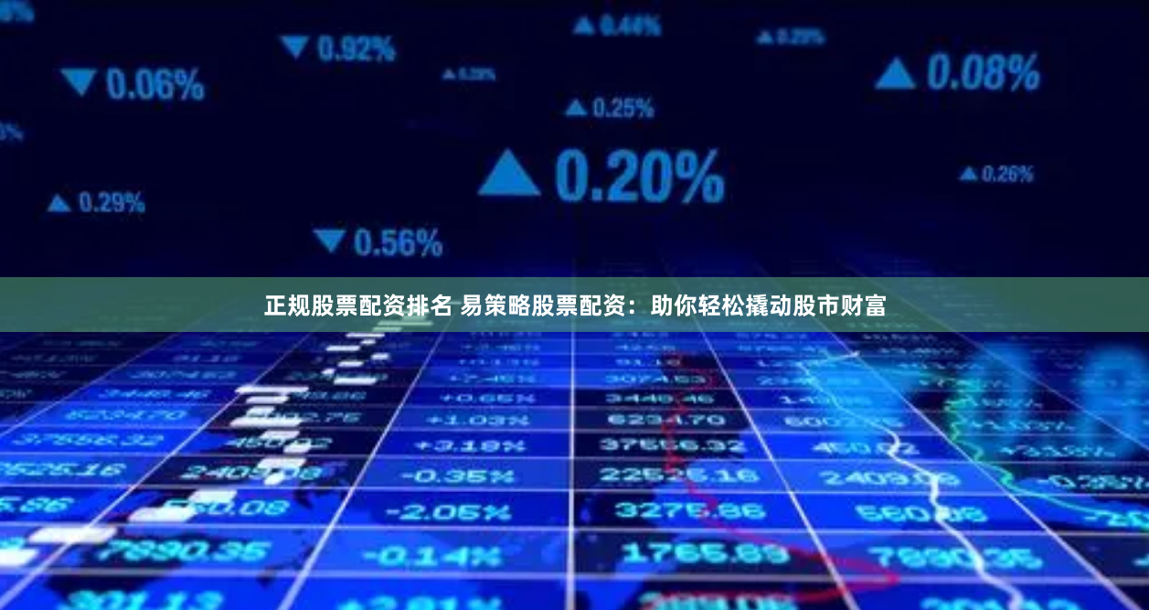 正规股票配资排名 易策略股票配资：助你轻松撬动股市财富