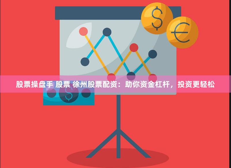 股票操盘手 股票 徐州股票配资：助你资金杠杆，投资更轻松