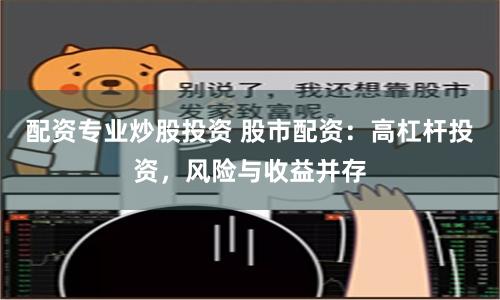 配资专业炒股投资 股市配资：高杠杆投资，风险与收益并存