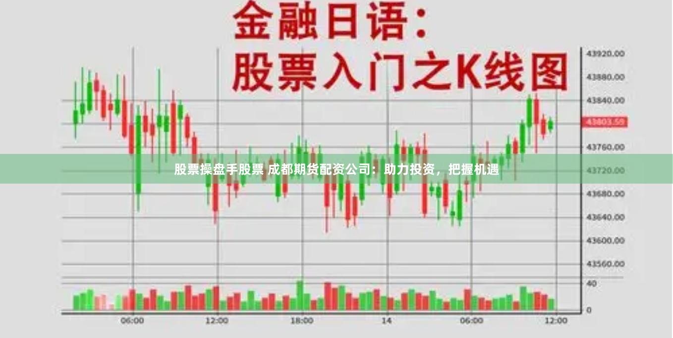 股票操盘手股票 成都期货配资公司：助力投资，把握机遇