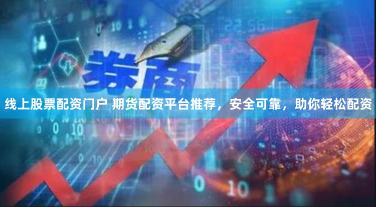 线上股票配资门户 期货配资平台推荐，安全可靠，助你轻松配资