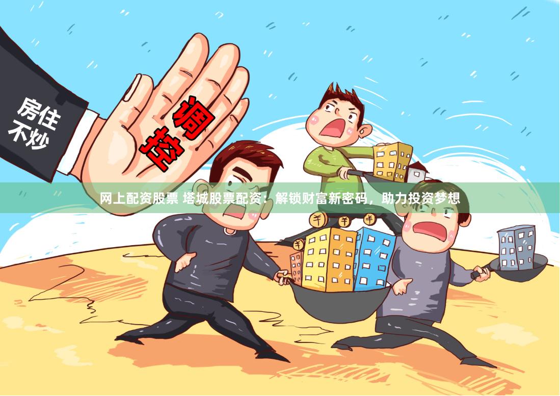 网上配资股票 塔城股票配资：解锁财富新密码，助力投资梦想