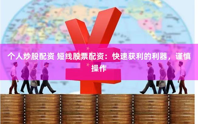 个人炒股配资 短线股票配资：快速获利的利器，谨慎操作