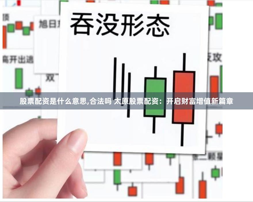 股票配资是什么意思,合法吗 太原股票配资：开启财富增值新篇章