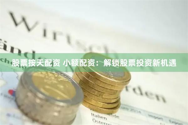 股票按天配资 小额配资：解锁股票投资新机遇