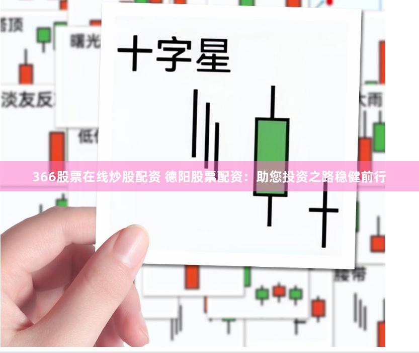 366股票在线炒股配资 德阳股票配资：助您投资之路稳健前行