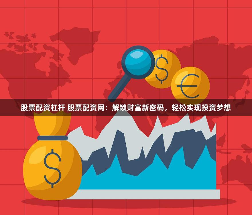 股票配资杠杆 股票配资网：解锁财富新密码，轻松实现投资梦想