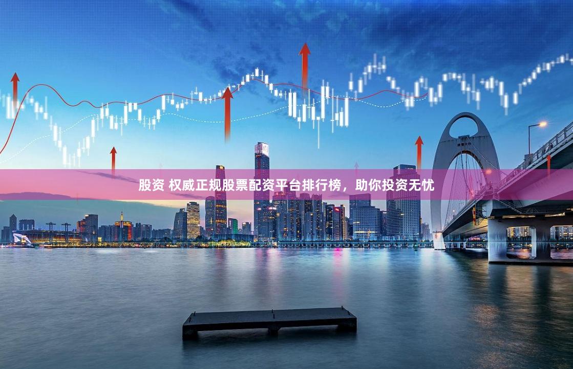 股资 权威正规股票配资平台排行榜，助你投资无忧