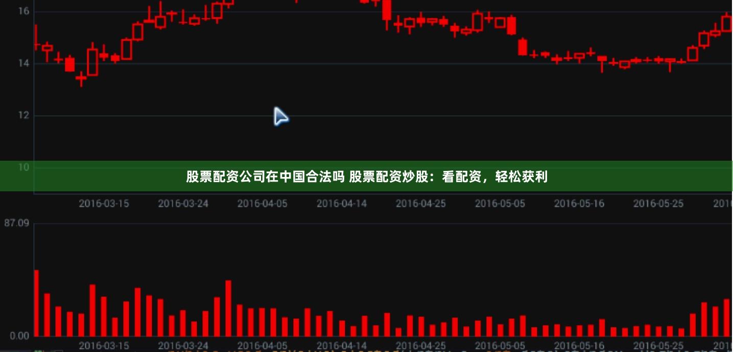 股票配资公司在中国合法吗 股票配资炒股：看配资，轻松获利