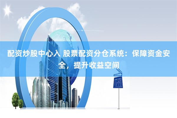 配资炒股中心入 股票配资分仓系统：保障资金安全，提升收益空间