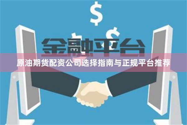 原油期货配资公司选择指南与正规平台推荐