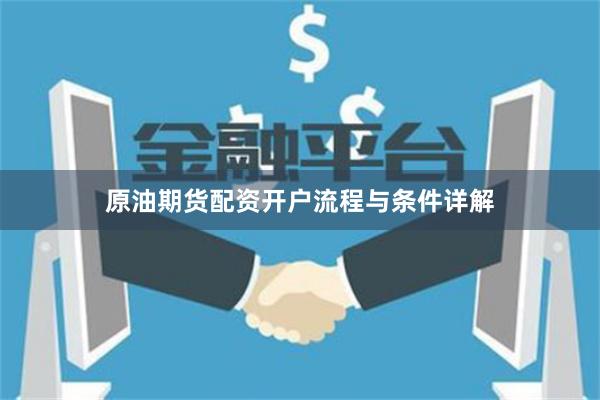 原油期货配资开户流程与条件详解