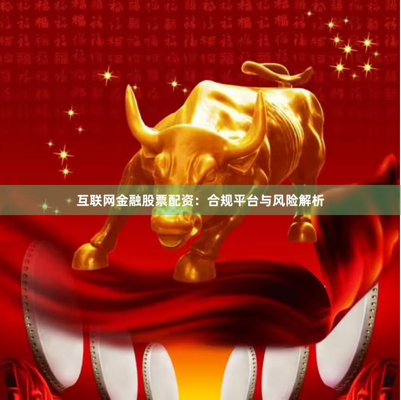 互联网金融股票配资：合规平台与风险解析