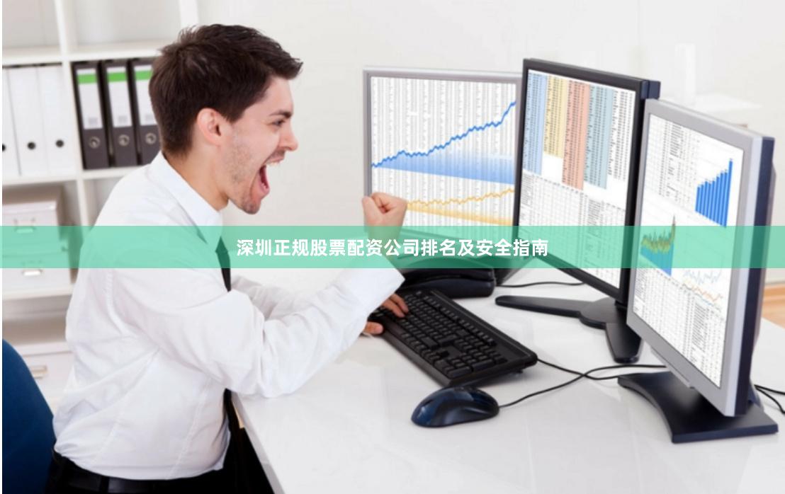 深圳正规股票配资公司排名及安全指南