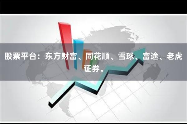 股票平台：东方财富、同花顺、雪球、富途、老虎证券。