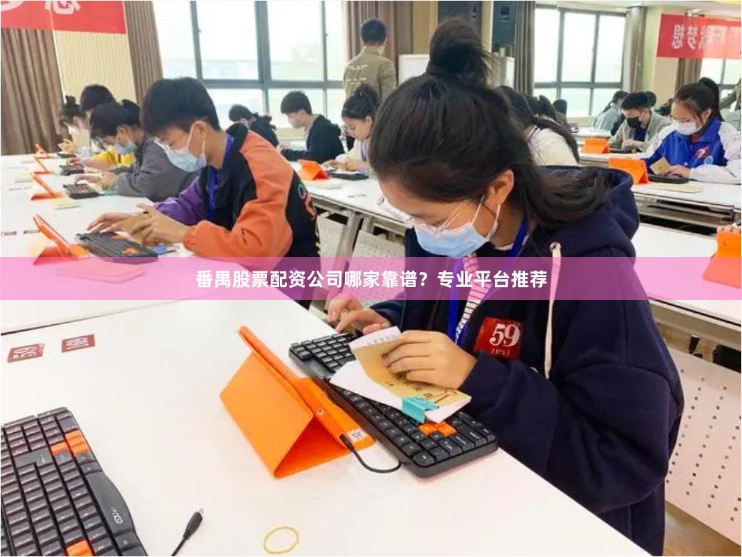 番禺股票配资公司哪家靠谱？专业平台推荐