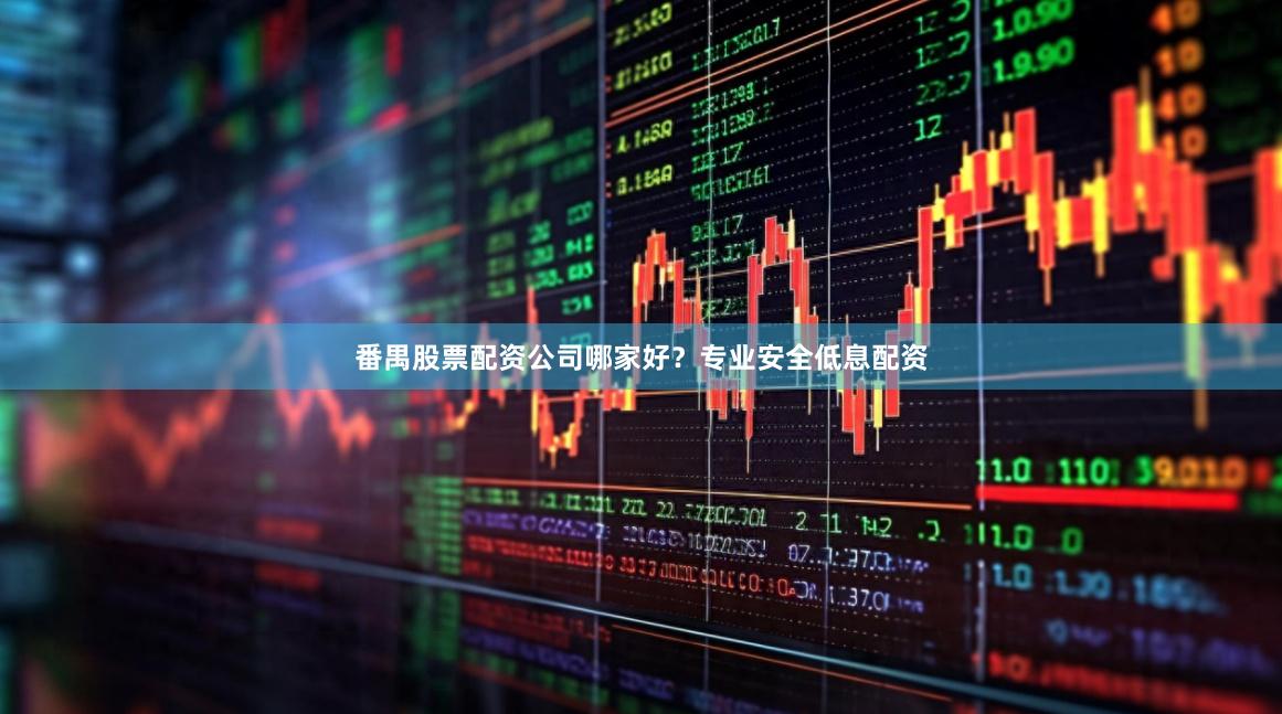 番禺股票配资公司哪家好？专业安全低息配资