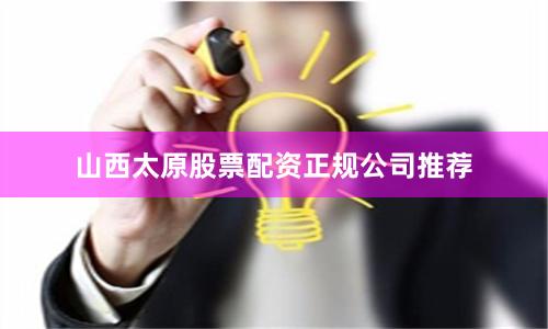 山西太原股票配资正规公司推荐