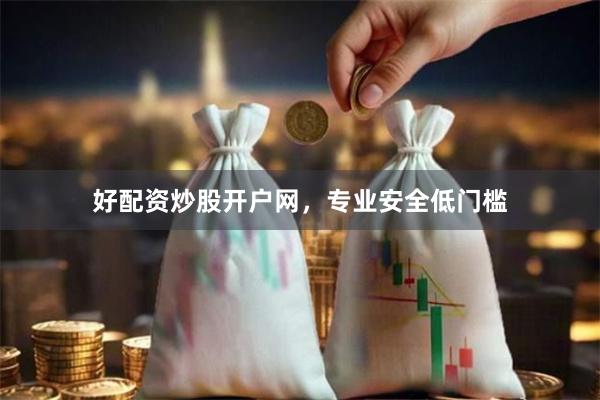 好配资炒股开户网，专业安全低门槛