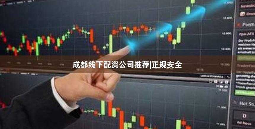 成都线下配资公司推荐|正规安全