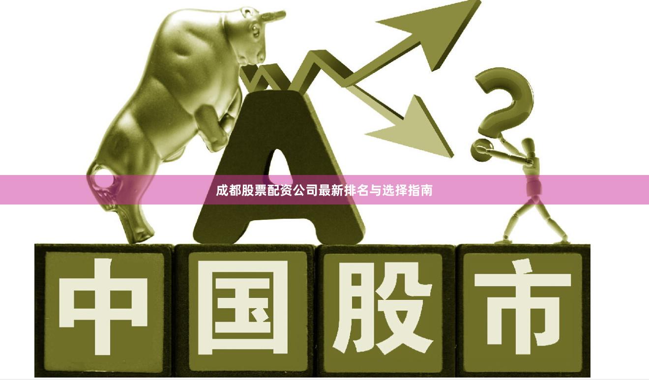 成都股票配资公司最新排名与选择指南