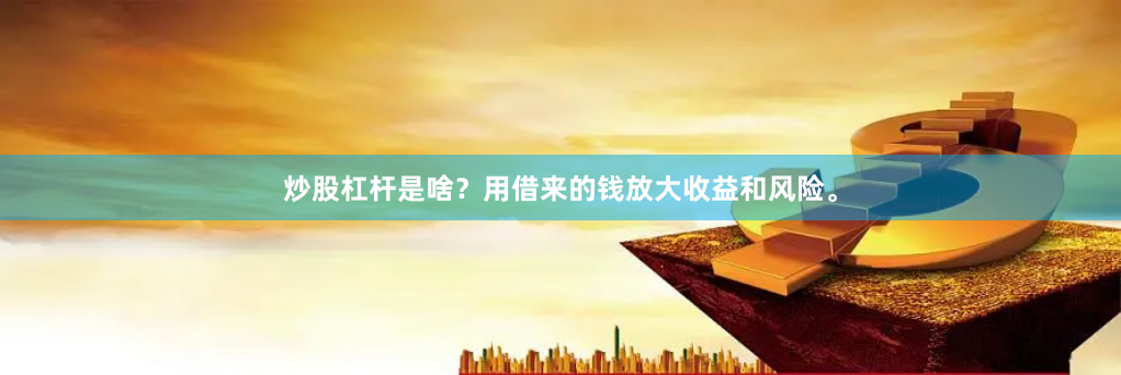 炒股杠杆是啥？用借来的钱放大收益和风险。