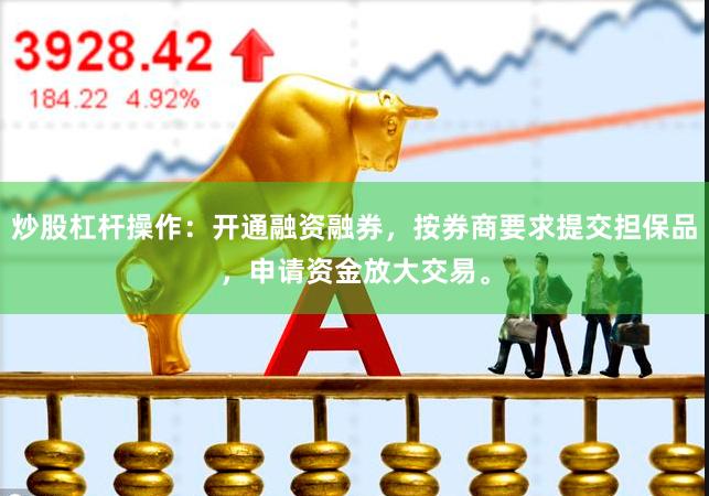 炒股杠杆操作：开通融资融券，按券商要求提交担保品，申请资金放大交易。